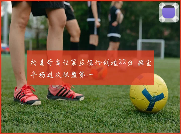 约基奇高位策应场均创造22分 掘金半场进攻联盟第一