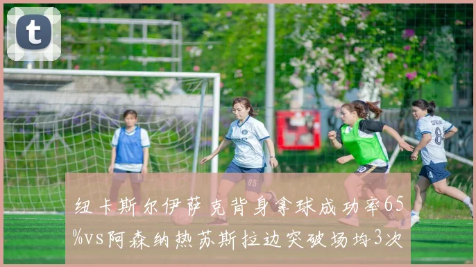 纽卡斯尔伊萨克背身拿球成功率65%vs阿森纳热苏斯拉边突破场均3次,中锋跑位风格对决