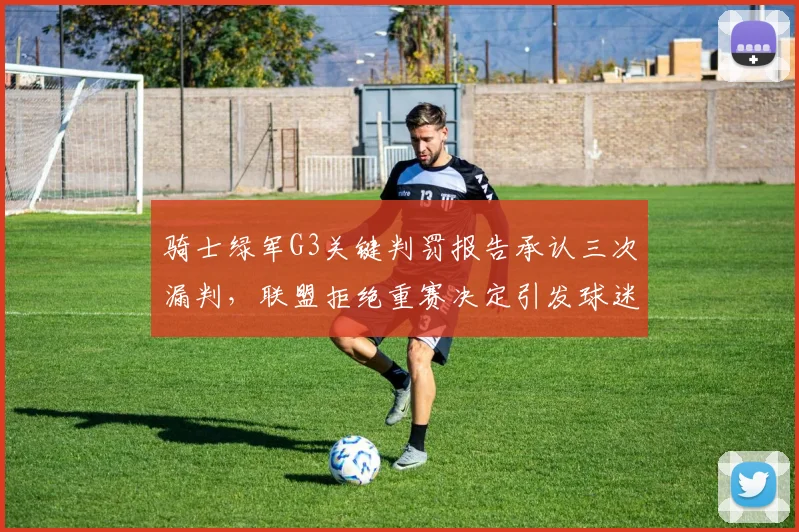骑士绿军G3关键判罚报告承认三次漏判,联盟拒绝重赛决定引发球迷集体请愿