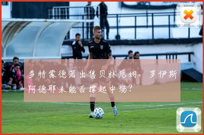 多特蒙德若出售贝林厄姆，罗伊斯阿德耶米能否撑起中场？